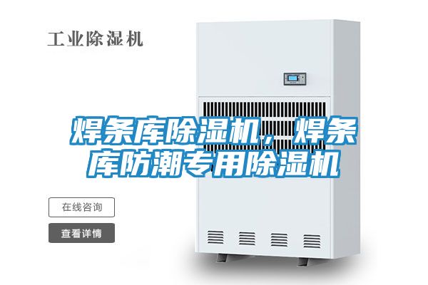 焊条库除湿机，焊条库防潮专用除湿机