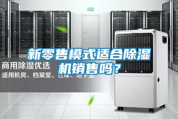新零售模式适合除湿机销售吗?