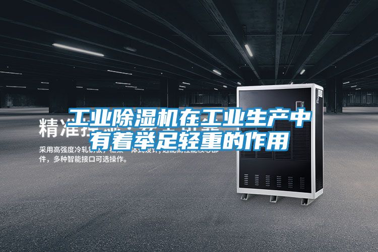 工业除湿机在工业生产中有着举足轻重的作用