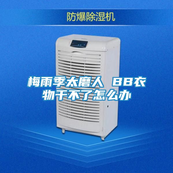 梅雨季太磨人 BB衣物干不了怎么办