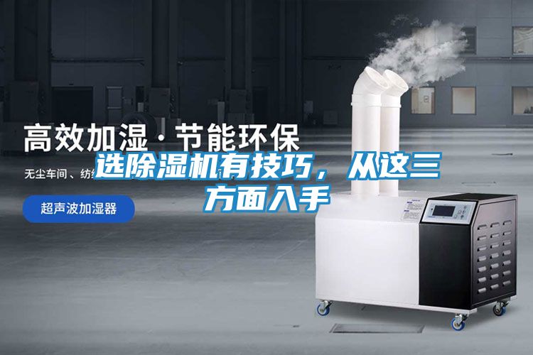选除湿机有技巧,从这三方面入手