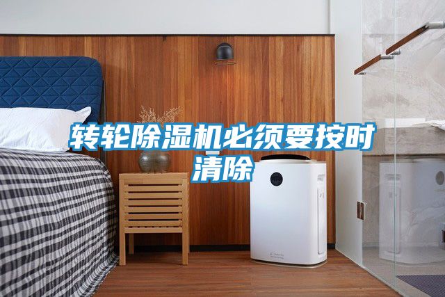 转轮除湿机必须要按时清除