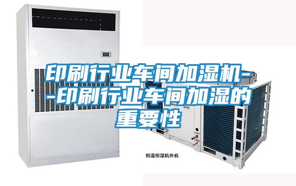 印刷行业车间加湿机--印刷行业车间加湿的重要性