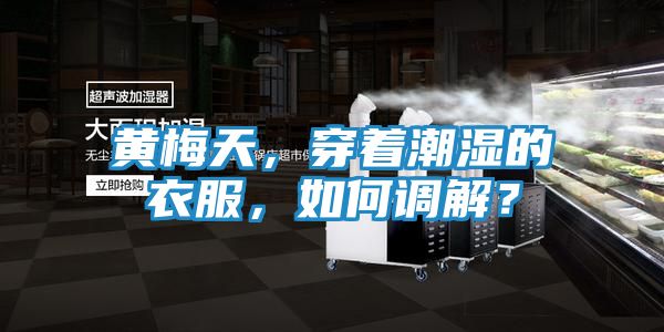 黄梅天，穿着潮湿的衣服，如何调解？