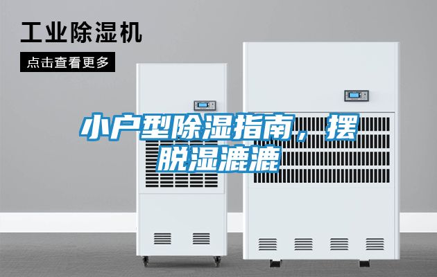 小户型除湿指南,摆脱湿漉漉