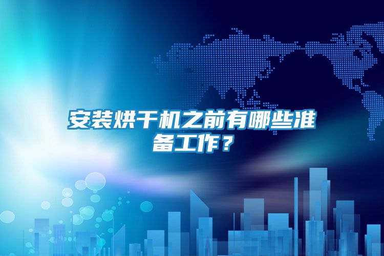 安装烘干机之前有哪些准备工作?