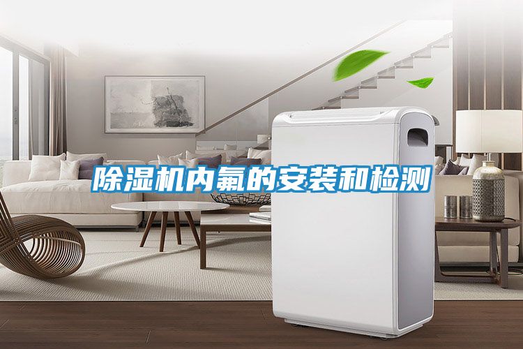 除湿机内氟的安装和检测
