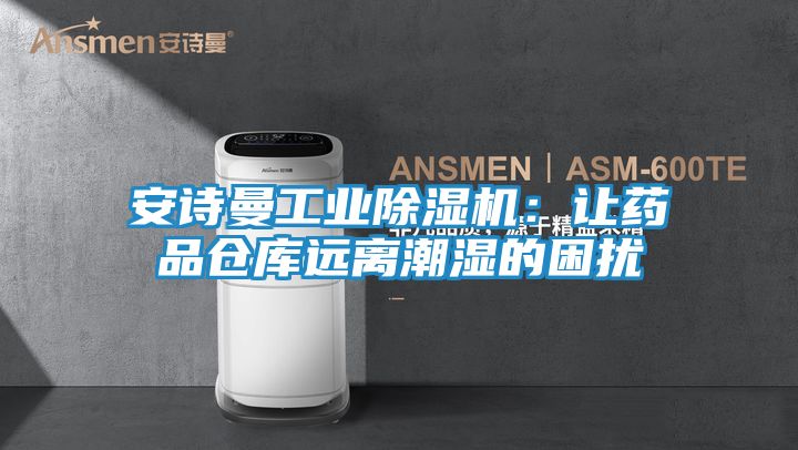 安诗曼工业除湿机：让药品仓库远离潮湿的困扰