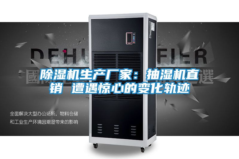 除湿机生产厂家:抽湿机直销 遭遇惊心的变化轨迹