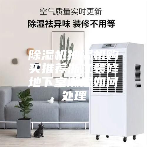 除湿机抽湿机购买推荐浙江装修地下室潮湿如何处理