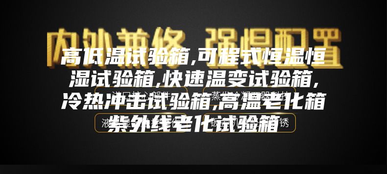 高低温试验箱,可程式恒温恒湿试验箱,快速温变试验箱,冷热冲击试验箱,高温老化箱紫外线老化试验箱