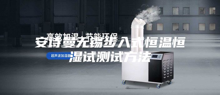 安诗曼无锡步入式恒温恒湿试测试方法
