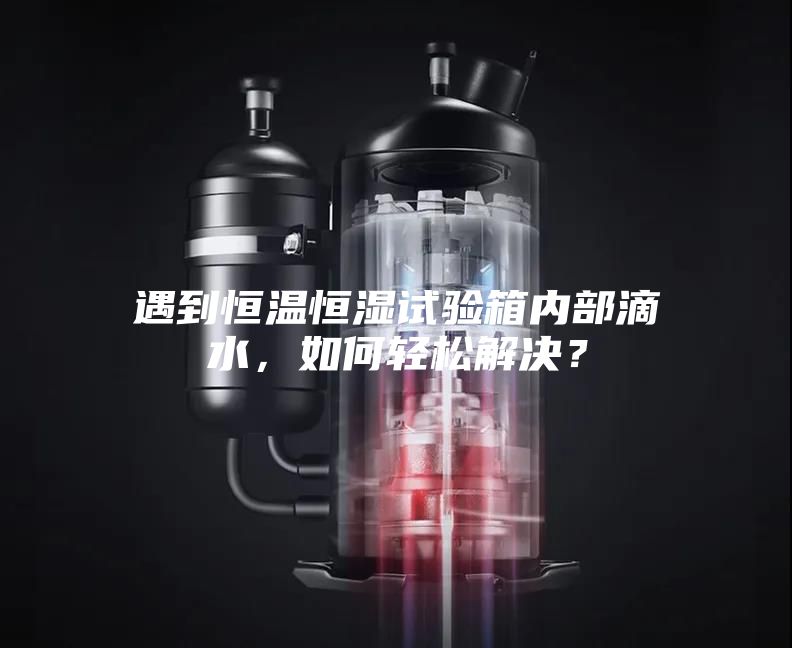 遇到恒温恒湿试验箱内部滴水,如何轻松解决?