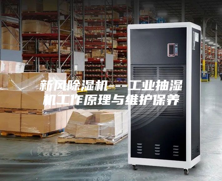 新风除湿机---工业抽湿机工作原理与维护保养