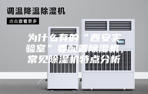 为什么有的“西安实验室”要配置除湿机,常见除湿机特点分析