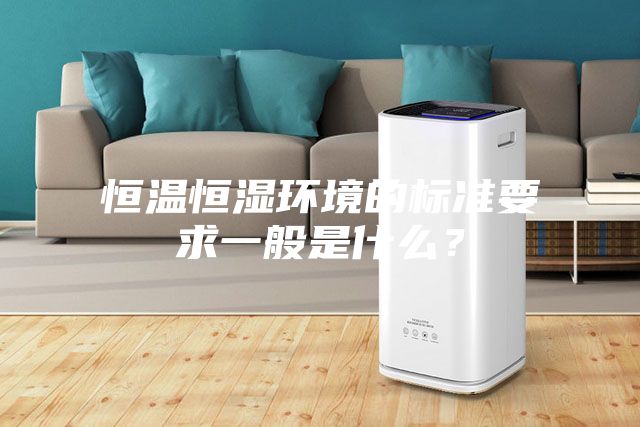 恒温恒湿环境的标准要求一般是什么？
