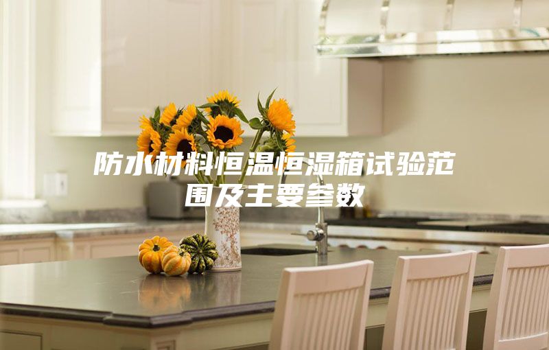 防水材料恒温恒湿箱试验范围及主要参数
