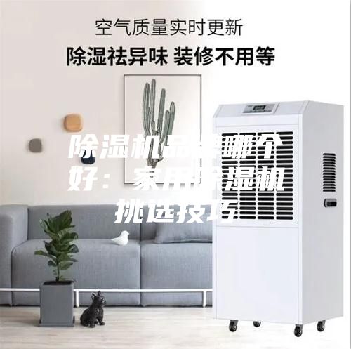 除湿机品牌哪个好:家用除湿机挑选技巧