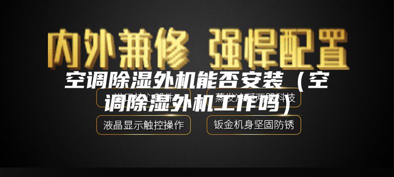 空调除湿外机能否安装（空调除湿外机工作吗）