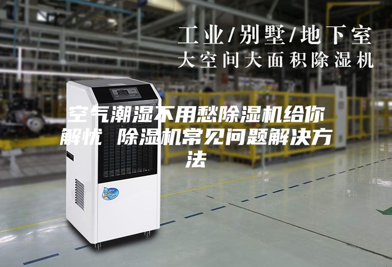 空气潮湿不用愁除湿机给你解忧 除湿机常见问题解决方法