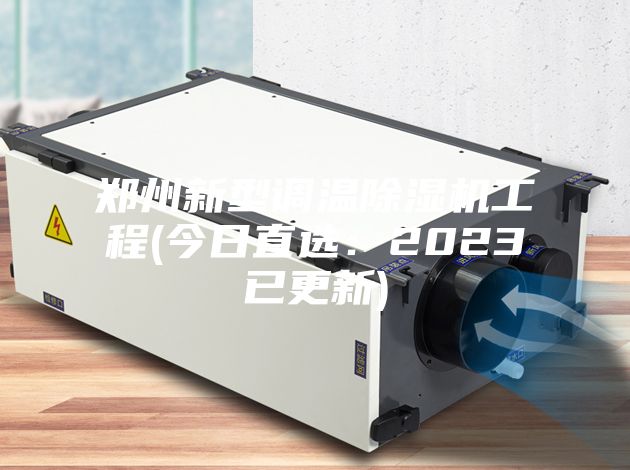 郑州新型调温除湿机工程(今日直选:2023已更新)