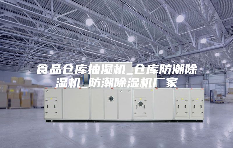 食品仓库抽湿机_仓库防潮除湿机_防潮除湿机厂家