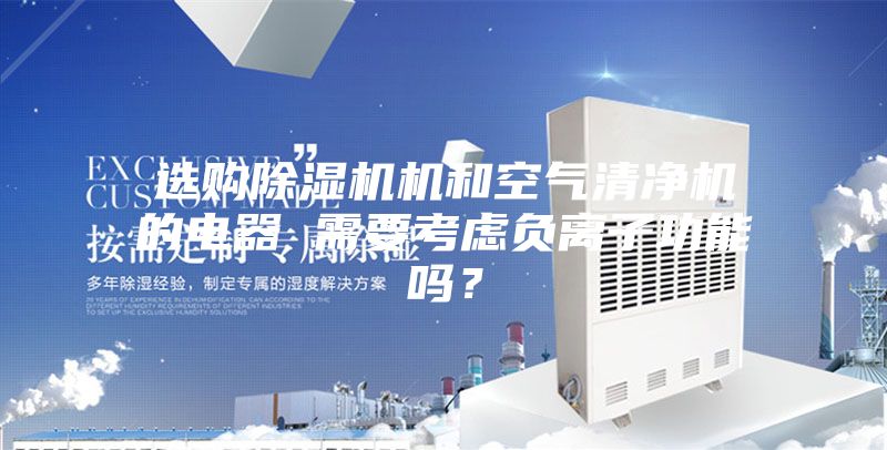 选购除湿机机和空气清净机的电器 需要考虑负离子功能吗?