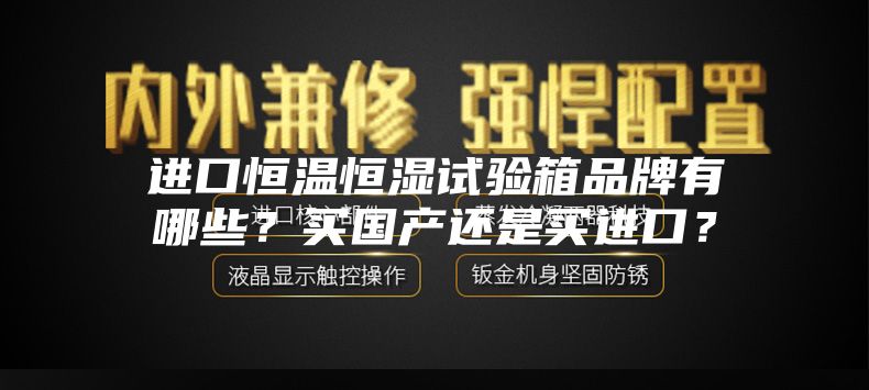 进口恒温恒湿试验箱品牌有哪些?买国产还是买进口?