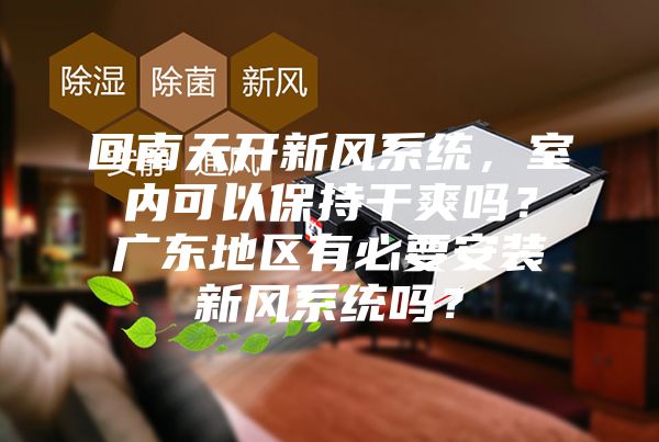回南天开新风系统，室内可以保持干爽吗？广东地区有必要安装新风系统吗？