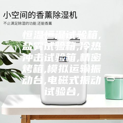 恒温恒湿试验箱,盐雾试验箱,冷热冲击试验箱,精密烤箱,模拟运输振动台,电磁式振动试验台,