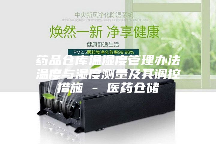 药品仓库温湿度管理办法温度与湿度测量及其调控措施 - 医药仓储