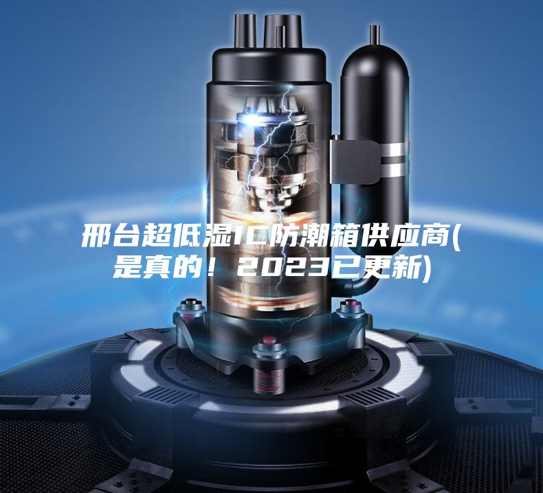 邢台超低湿IC防潮箱供应商(是真的！2023已更新)