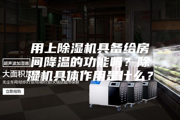 用上除湿机具备给房间降温的功能吗？除湿机具体作用是什么？