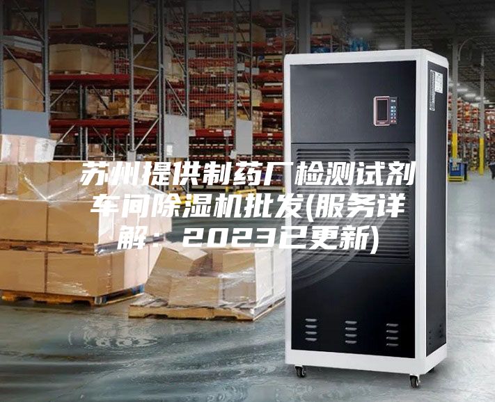 苏州提供制药厂检测试剂车间除湿机批发(服务详解：2023已更新)