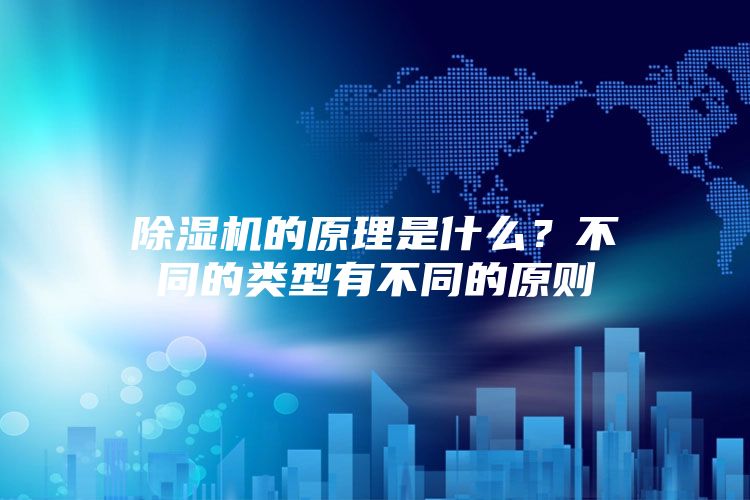 除湿机的原理是什么?不同的类型有不同的原则