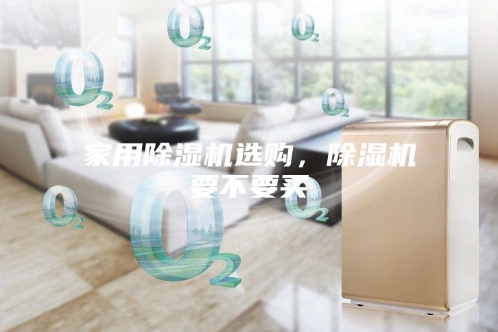 家用除湿机选购，除湿机要不要买