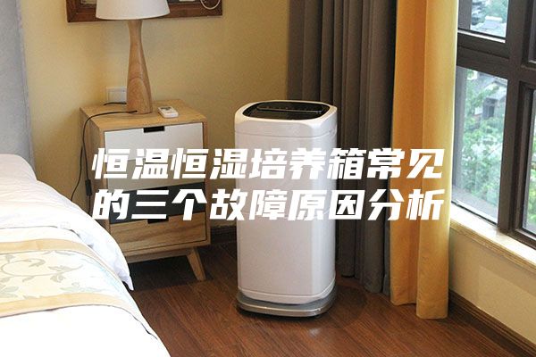 恒温恒湿培养箱常见的三个故障原因分析