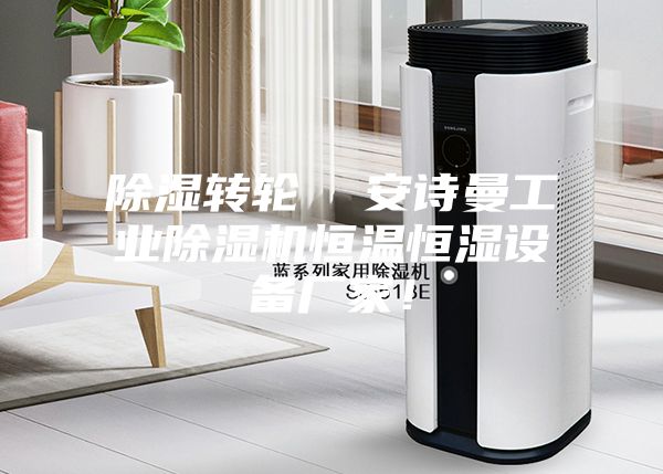 除湿转轮 安诗曼工业除湿机恒温恒湿设备厂家!