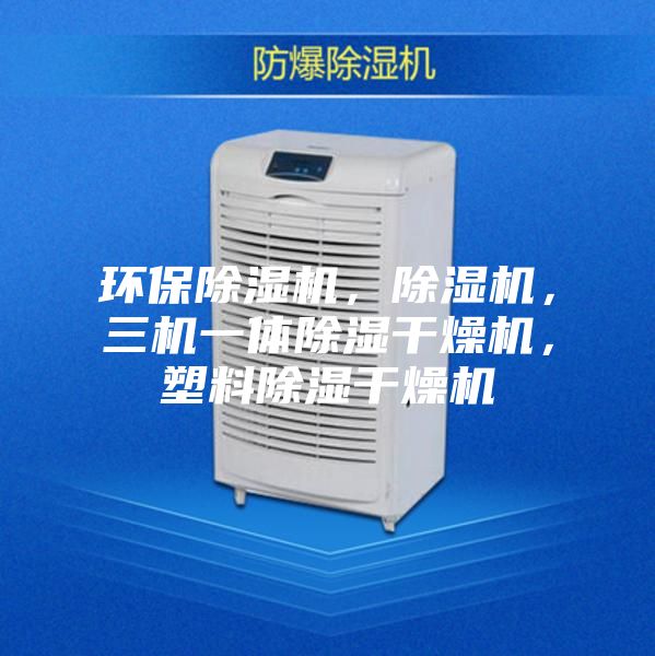 环保除湿机，除湿机，三机一体除湿干燥机，塑料除湿干燥机