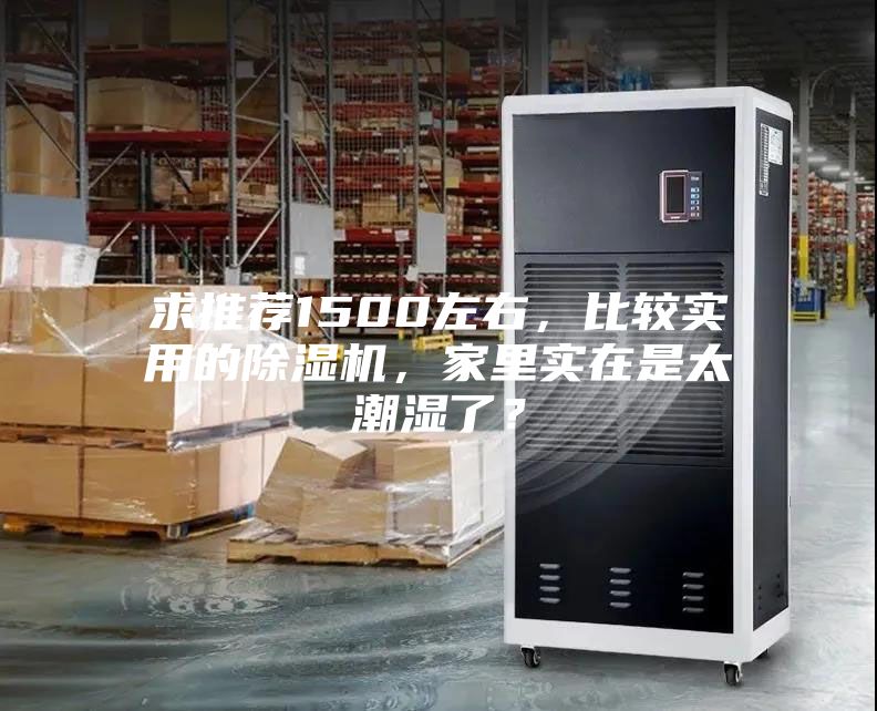 求推荐1500左右，比较实用的除湿机，家里实在是太潮湿了？
