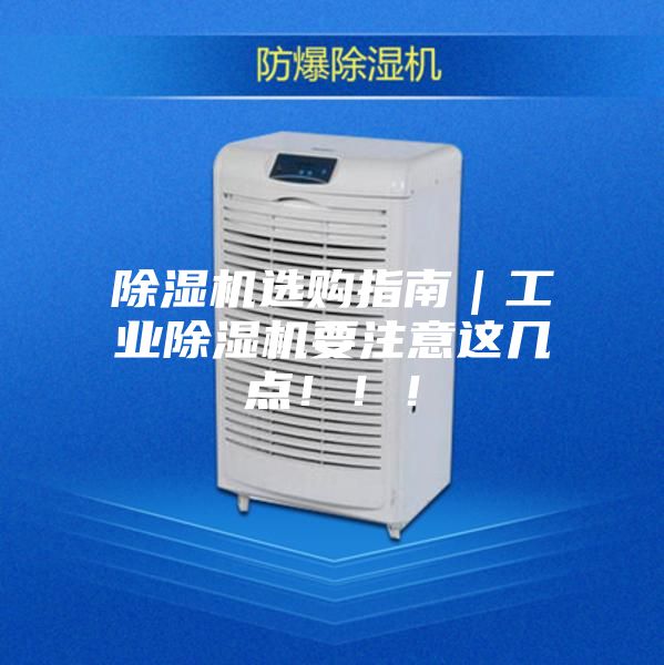 除湿机选购指南｜工业除湿机要注意这几点！！！