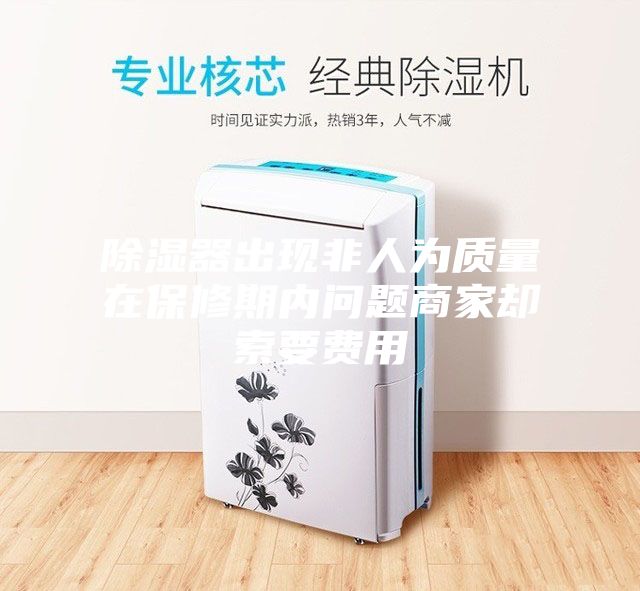 除湿器出现非人为质量在保修期内问题商家却索要费用