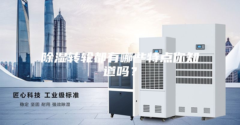 除湿转轮都有哪些特点你知道吗?