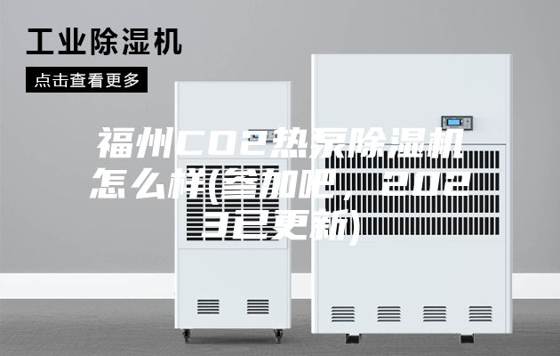 福州CO2热泵除湿机怎么样(参加吧，2023已更新)