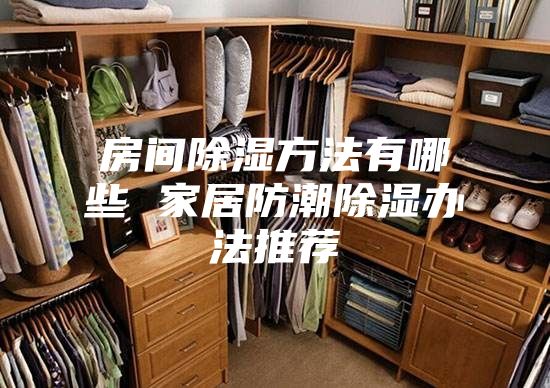 房间除湿方法有哪些 家居防潮除湿办法推荐