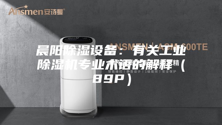 晨阳除湿设备：有关工业除湿机专业术语的解释（89P）