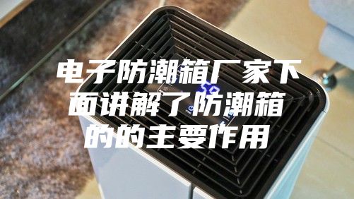 电子防潮箱厂家下面讲解了防潮箱的的主要作用
