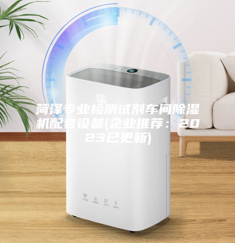 菏泽专业检测试剂车间除湿机配套设备(企业推荐：2023已更新)