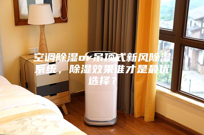 空调除湿or吊顶式新风除湿系统，除湿效果谁才是最优选择？