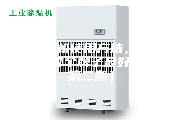 除湿机使用方法,除湿机哪个牌子最好?(第二期)